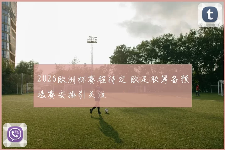 2026欧洲杯赛程待定 欧足联筹备预选赛安排引关注