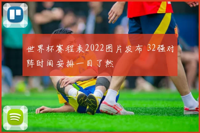 世界杯赛程表2022图片发布 32强对阵时间安排一目了然
