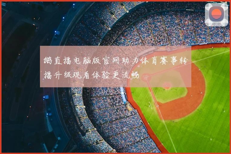 鹅直播电脑版官网助力体育赛事转播升级观看体验更流畅
