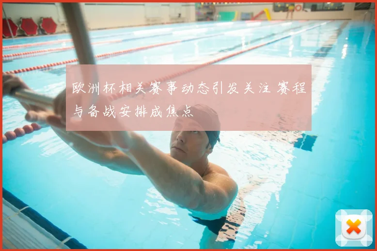 欧洲杯相关赛事动态引发关注 赛程与备战安排成焦点