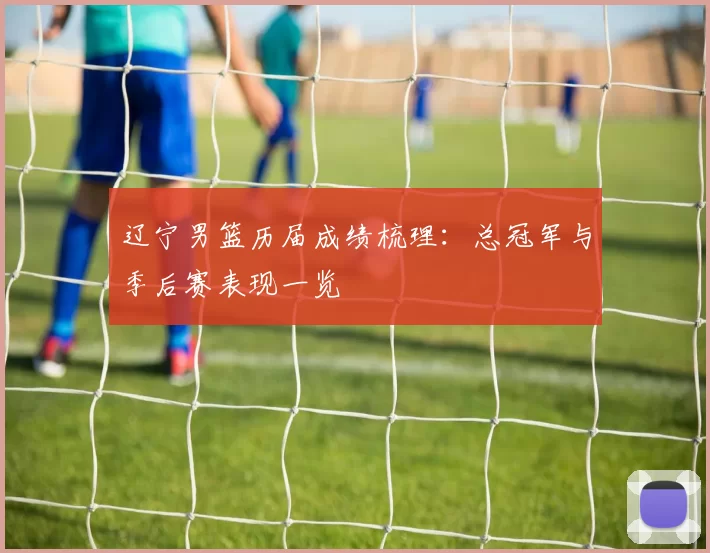 辽宁男篮历届成绩梳理：总冠军与季后赛表现一览