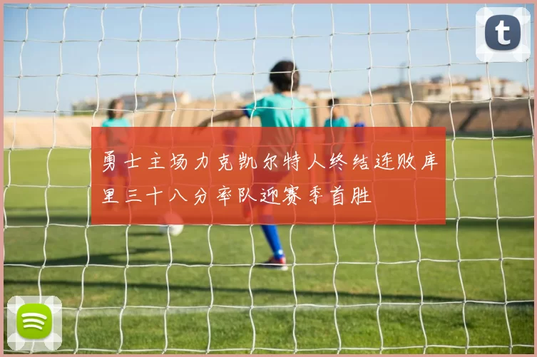 勇士主场力克凯尔特人终结连败库里三十八分率队迎赛季首胜