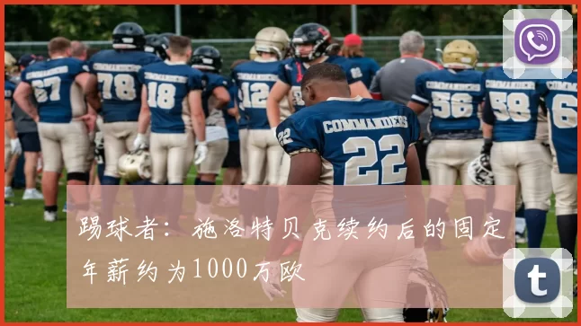踢球者:施洛特贝克续约后的固定年薪约为1000万欧