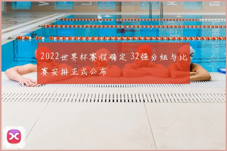 2022世界杯赛程确定 32强分组与比赛安排正式公布