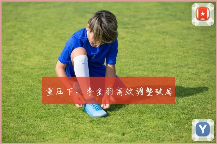 重压下，李金羽高效调整破局