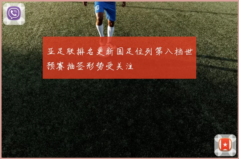 亚足联排名更新国足位列第八档世预赛抽签形势受关注