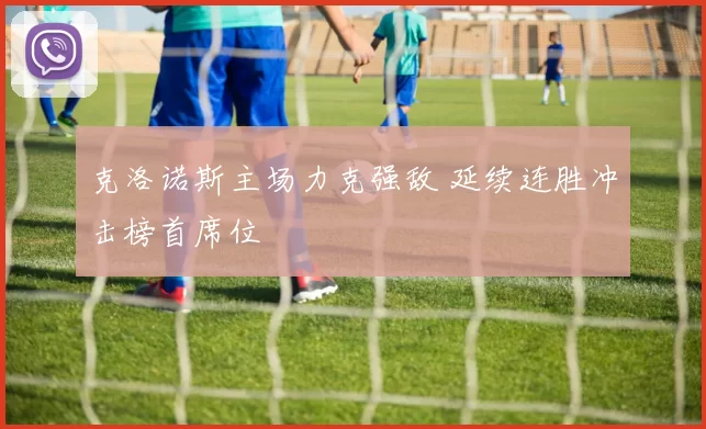 克洛诺斯主场力克强敌 延续连胜冲击榜首席位