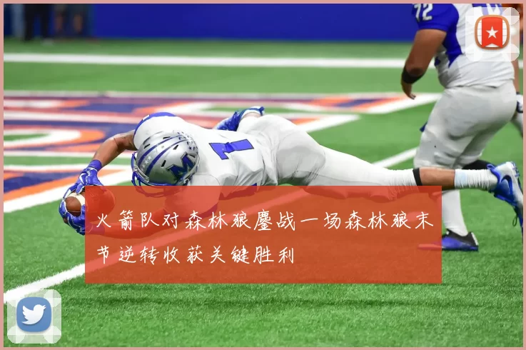 火箭队对森林狼鏖战一场森林狼末节逆转收获关键胜利