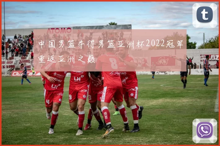 中国男篮夺得男篮亚洲杯2022冠军重返亚洲之巅