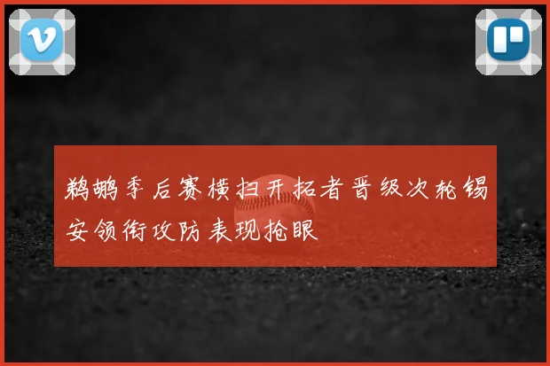 鹈鹕季后赛横扫开拓者晋级次轮锡安领衔攻防表现抢眼