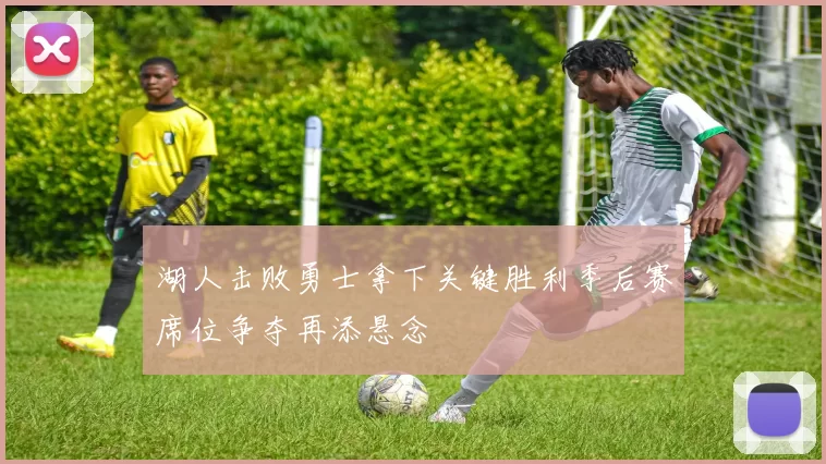 湖人击败勇士拿下关键胜利季后赛席位争夺再添悬念