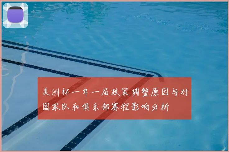 美洲杯一年一届政策调整原因与对国家队和俱乐部赛程影响分析