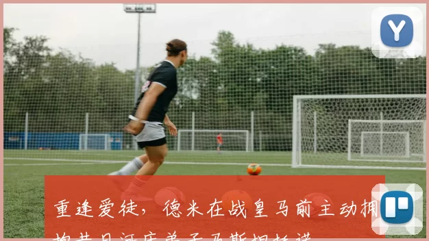 重逢爱徒,德米在战皇马前主动拥抱昔日河床弟子马斯坦托诺