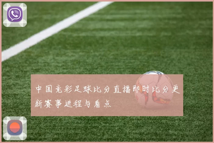 中国竞彩足球比分直播即时比分更新赛事进程与看点