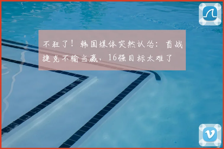 不狂了!韩国媒体突然认怂:首战捷克不输当赢,16强目标太难了
