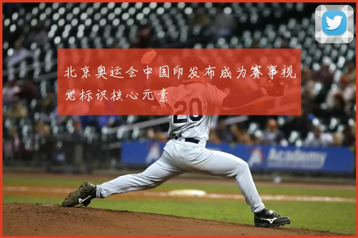 北京奥运会中国印发布成为赛事视觉标识核心元素