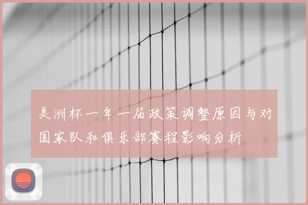 美洲杯一年一届政策调整原因与对国家队和俱乐部赛程影响分析