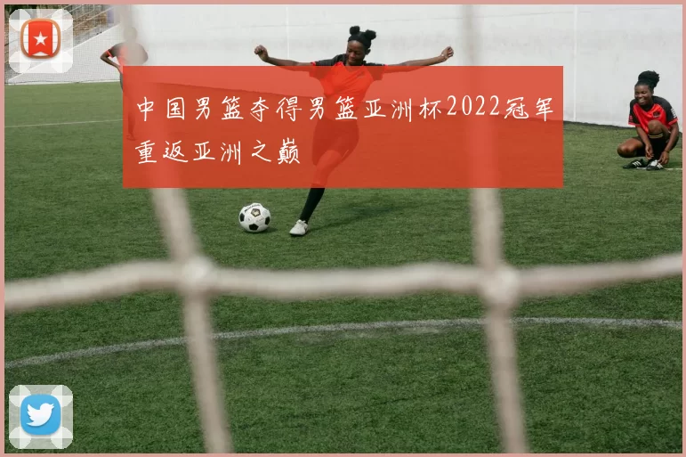 中国男篮夺得男篮亚洲杯2022冠军重返亚洲之巅