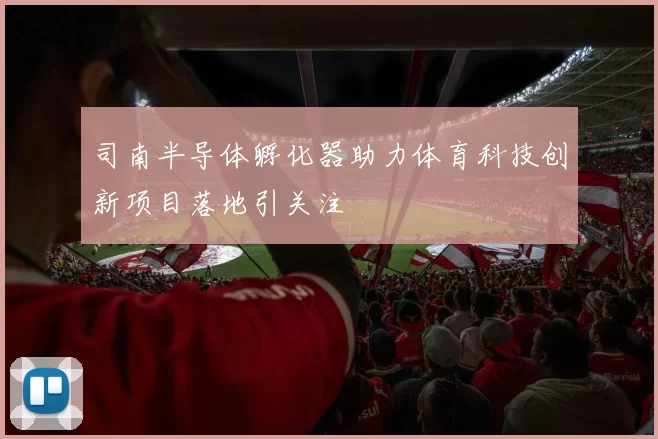 司南半导体孵化器助力体育科技创新项目落地引关注