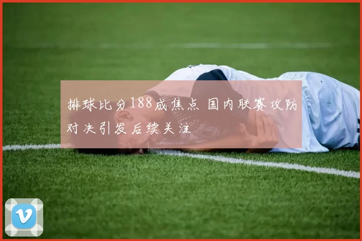 排球比分188成焦点 国内联赛攻防对决引发后续关注